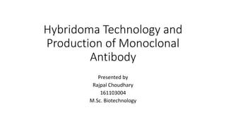 Hybridoma Technology and
Production of Monoclonal
Antibody
Presented by
Rajpal Choudhary
161103004
M.Sc. Biotechnology
 
