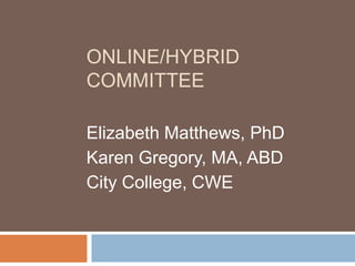 ONLINE/HYBRID
COMMITTEE
Elizabeth Matthews, PhD
Karen Gregory, MA, ABD
City College, CWE

 