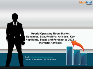Hybrid Operating Room Market
Dynamics, Size, Regional Analysis, Key
Highlights, Scope and Forecast to 2022 |
MarkNtel Advisors
Email – Sales@marknteladvisors.com
Call Us – +1 604 800 2671 +91 120 4278433
 