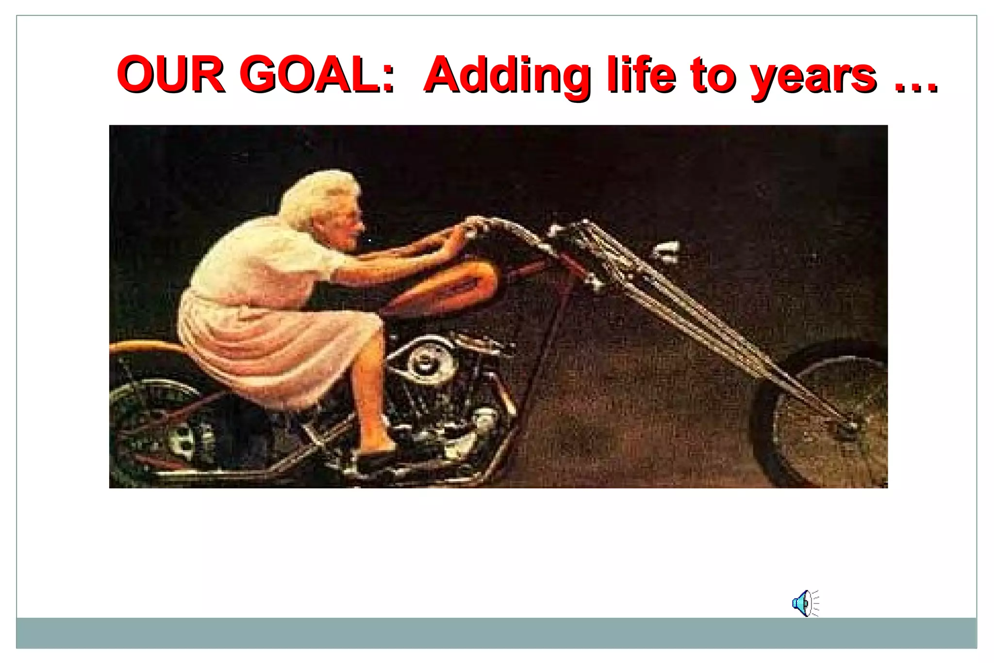 OUR GOAL: Adding life to years …OUR GOAL: Adding life to years …
 
