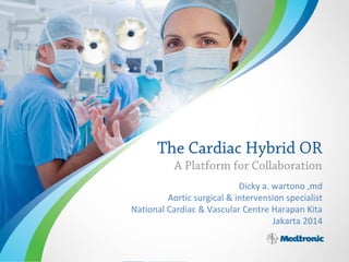 The Cardiac Hybrid OR
A Platform for Collaboration
Dicky a. wartono ,md
Aortic surgical & intervension specialist
National Cardiac & Vascular Centre Harapan Kita
Jakarta 2014
 