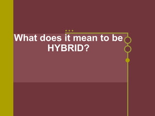 What does it mean to be HYBRID? 