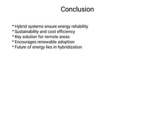 Conclusion
• Hybrid systems ensure energy reliability
• Sustainability and cost eﬃciency
• Key solution for remote areas
• Encourages renewable adoption
• Future of energy lies in hybridization
 