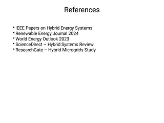 References
• IEEE Papers on Hybrid Energy Systems
• Renewable Energy Journal 2024
• World Energy Outlook 2023
• ScienceDirect – Hybrid Systems Review
• ResearchGate – Hybrid Microgrids Study
 