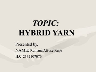 TOPIC:TOPIC:
HYBRID YARNHYBRID YARN
Presented by,Presented by,
NAME:NAME: Rumana Afrose RupaRumana Afrose Rupa
ID:ID:1213210707612132107076
 