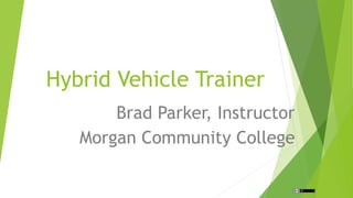 Hybrid Vehicle Trainer
Brad Parker, Instructor
Morgan Community College
 