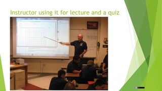 Instructor using it for lecture and a quiz