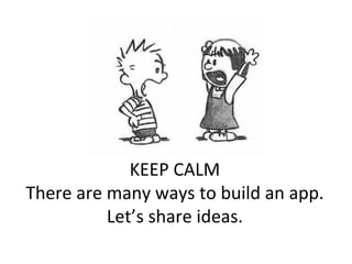 KEEP	CALM	
There	are	many	ways	to	build	an	app.	
Let’s	share	ideas.	
 