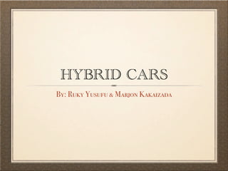 HYBRID CARS
By: Ruky Yusufu & Marjon Kakaizada
 