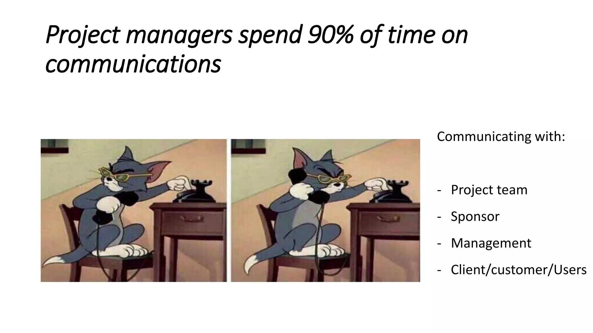 Project managers spend 90% of time on
communications
Communicating with:
- Project team
- Sponsor
- Management
- Client/customer/Users
 