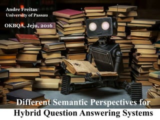 NLP & Semantic Computing Group
N L P
Different Semantic Perspectives for
Hybrid Question Answering Systems
Andre Freitas
University of Passau
OKBQA, Jeju, 2016
 