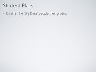 Student Plans
• Email all the “Big Data” people their grades.
 