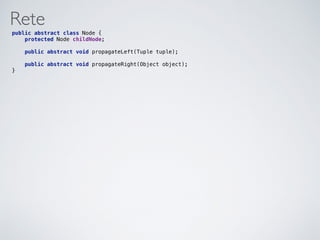 Rete
public abstract class Node { 
protected Node childNode; 
 
public abstract void propagateLeft(Tuple tuple); 
 
public abstract void propagateRight(Object object); 
}
 