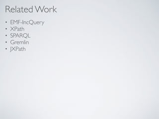 Related Work
• EMF-IncQuery
• XPath
• SPARQL
• Gremlin
• JXPath
 