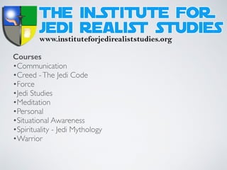 Courses
•Communication
•Creed -The Jedi Code
•Force
•Jedi Studies
•Meditation
•Personal
•Situational Awareness
•Spirituality - Jedi Mythology
•Warrior
 