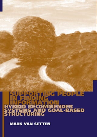 SUPPORTING PEOPLE
 IN FINDING
 INFORMATION
HYBRID RECOMMENDER
SYSTEMS AND GOAL-BASED
STRUCTURING
 MARK VAN SETTEN
 