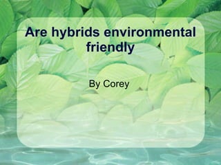 Are hybrids environmental friendly By Corey  