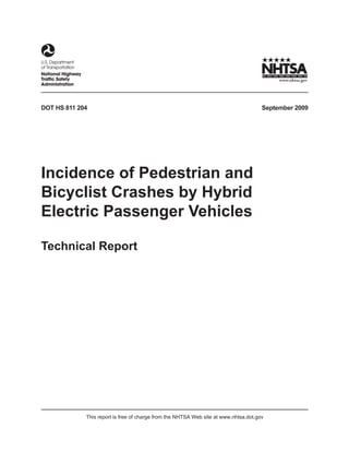 DOT HS 811 204                                                                        September 2009




Incidence of Pedestrian and
Bicyclist Crashes by Hybrid
Electric Passenger Vehicles

Technical Report




             This report is free of charge from the NHTSA Web site at www.nhtsa.dot.gov
 