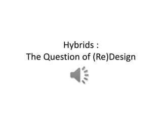 Hybrids :
The Question of (Re)Design
 