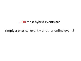 …OR most hybrid events are

simply a physical event + another online event?
 