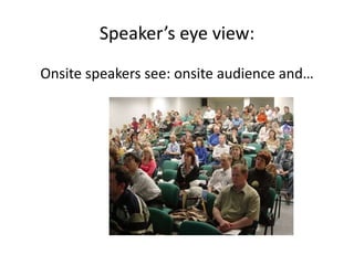 Speaker’s eye view:
Onsite speakers see: onsite audience and…
 