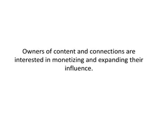 Owners of content and connections are
interested in monetizing and expanding their
                 influence.
 
