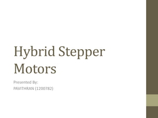 Hybrid Stepper
Motors
Presented By:
PAVITHRAN (1200782)
 