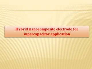 Hybrid nanocomposite electrode for
supercapacitor application
 