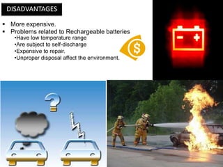 DISADVANTAGES
 More expensive.
 Problems related to Rechargeable batteries
•Have low temperature range
•Are subject to self-discharge
•Expensive to repair.
•Unproper disposal affect the environment.

 