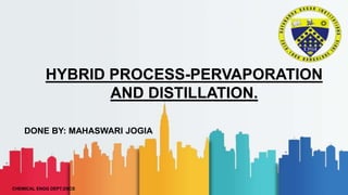 DONE BY: MAHASWARI JOGIA
HYBRID PROCESS-PERVAPORATION
AND DISTILLATION.
CHEMICAL ENGG DEPT,DSCE
 