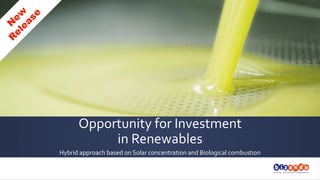 OPPORTUNITY	
  FOR	
  INVESTMENT	
  	
  
IN	
  RENEWABLES	
  
HYBRID	
  APPROACH	
  BASED	
  ON	
  SOLAR	
  CONCENTRATION	
  AND	
  BIOLOGICAL	
  COMBUSTION	
  
	
  

 