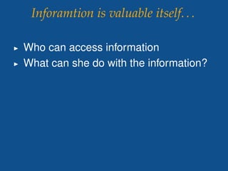 Inforamtion is valuable itself...
I Who can access information
I What can she do with the information?
I How long should s...