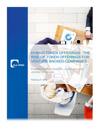 HYBRID TOKEN OFFERINGS: THE
RISE OF TOKEN OFFERINGS FOR
VENTURE BACKED-COMPANIES
Prepared by Mark Radcliffe, Louis Lehot, and
Jennifer Kristen Lee
February 21, 2018
 