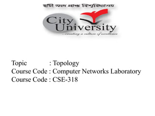 Topic : Topology
Course Code : Computer Networks Laboratory
Course Code : CSE-318
 
