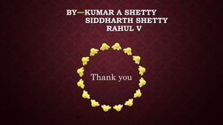 BY KUMAR A SHETTY
SIDDHARTH SHETTY
RAHUL V
Thank you
 