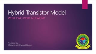 Hybrid Transistor Model
WITH TWO PORT NETWORK
Prepared by:
Muhammad Ridwanul Hoque
 