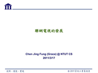 聯網電視的發展




Chen Jing Fung (Grace) @ NTUT CS
            2011/3/17
 