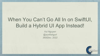 When You Can’t Go All In on SwiftUI,
Build a Hybrid UI App Instead!
Vui Nguyen
@sunfishgurl
360iDev, 2022
 