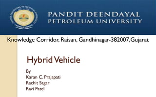 Knowledge Corridor, Raisan, Gandhinagar-382007,Gujarat

Hybrid Vehicle
By
Karan C. Prajapati
Rachit Sagar
Ravi Patel

 