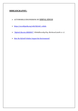 BIBILIOGRAPHY:
 AUTOMOBILE ENGINEERING BY KIRPAL SINGH
 https://en.wikipedia.org/wiki/Hybrid_vehicle
 "Hybrid Electric HMMWV". GlobalSecurity.Org. Retrieved 2008-11-17.
 How Do Hybrid Vehicles Impact the Environment?
 