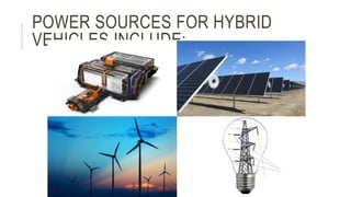 POWER SOURCES FOR HYBRID
VEHICLES INCLUDE:
 