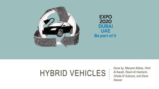 HYBRID VEHICLES
Done by; Maryam Abbas, Hind
Al Awadi, Reem Al Hashemi,
Ghalia Al Suboosi, and Dana
Nasser
 