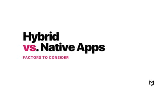 Hybridvs.NativeAppsFACTORS TO CONSIDER
 