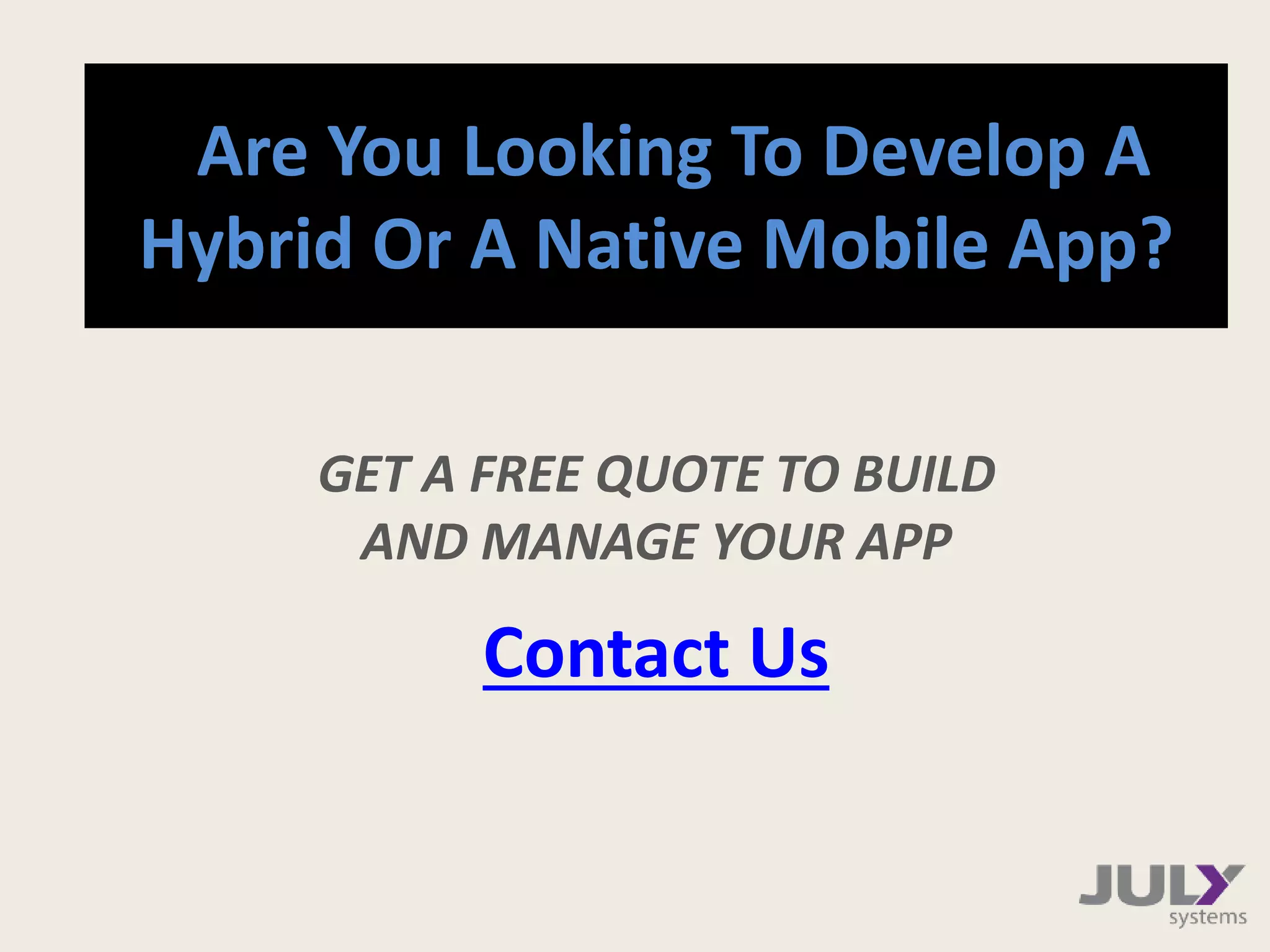 Are You Looking To Develop A
Hybrid Or A Native Mobile App?
GET A FREE QUOTE TO BUILD
AND MANAGE YOUR APP
Contact Us
 