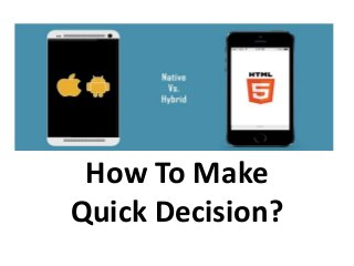 Hybrid Vs Native Apps
How To Make
Quick Decision?
 