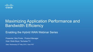 Presenter: Bob Porter, Product Manager
Date: Wednesday 27th May 2015, 10am PST
Enabling the Hybrid WAN Webinar Series
Host: Robb Boyd, Techwise TV
Maximizing Application Performance and
Bandwidth Efficiency
 