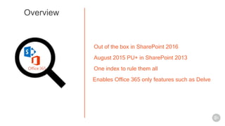 Out of the box in SharePoint 2016
August 2015 PU+ in SharePoint 2013
One index to rule them all
Enables Office 365 only fe...