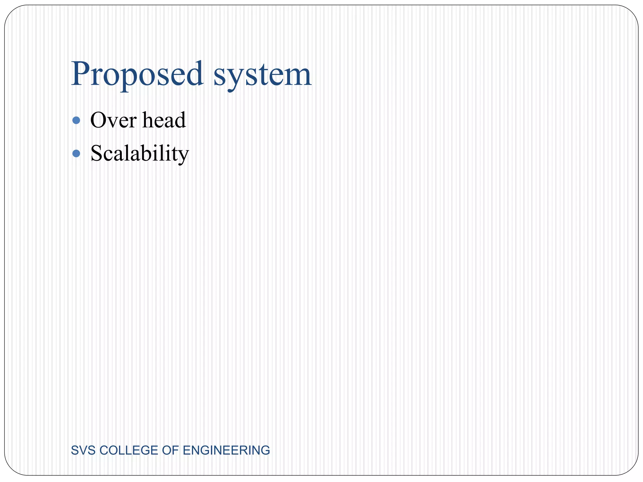Proposed system 
 Over head 
 Scalability 
SVS COLLEGE OF ENGINEERING 
 