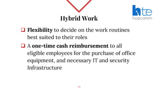 Hybrid Work
 Flexibility to decide on the work routines
best suited to their roles
 A one-time cash reimbursement to all
eligible employees for the purchase of office
equipment, and necessary IT and security
Infrastructure
23
 