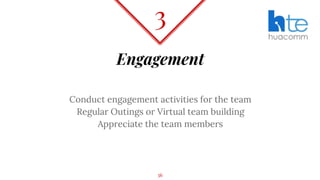 Engagement
Conduct engagement activities for the team
Regular Outings or Virtual team building
Appreciate the team members
3
36
 